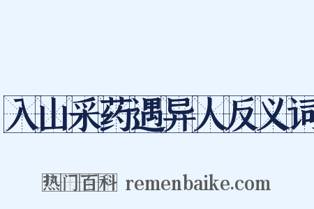 入山采药遇异人反义词是什么意思的图片